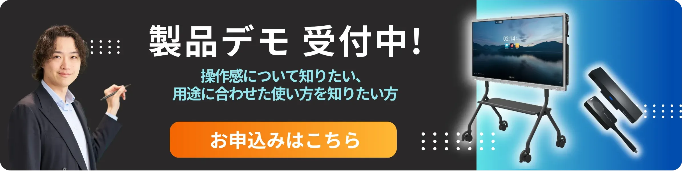 製品デモ受付中！ 操作感について知りたい、用途に合わせた使い方を知りたい方 お申し込みはこちら